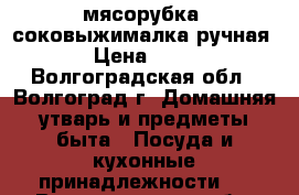 мясорубка -соковыжималка ручная  › Цена ­ 500 - Волгоградская обл., Волгоград г. Домашняя утварь и предметы быта » Посуда и кухонные принадлежности   . Волгоградская обл.,Волгоград г.